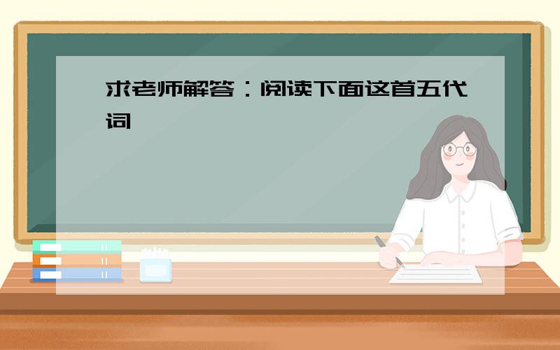 求老师解答：阅读下面这首五代词,