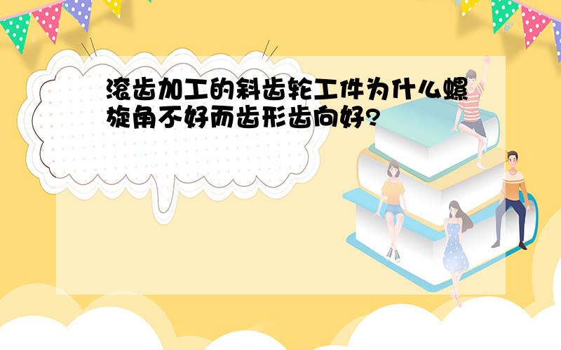 滚齿加工的斜齿轮工件为什么螺旋角不好而齿形齿向好?