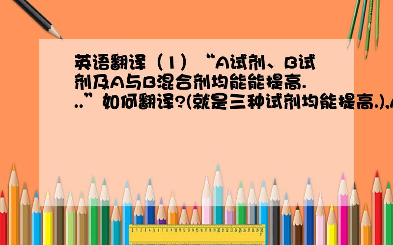 英语翻译（1）“A试剂、B试剂及A与B混合剂均能能提高...”如何翻译?(就是三种试剂均能提高.),A,B and bo