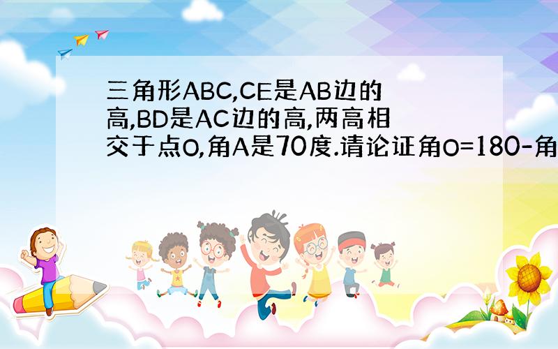 三角形ABC,CE是AB边的高,BD是AC边的高,两高相交于点O,角A是70度.请论证角O=180-角A