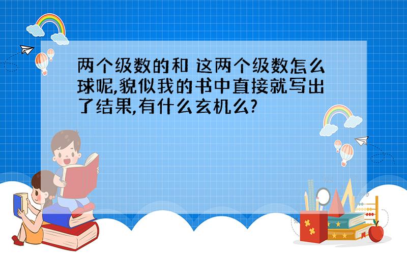 两个级数的和 这两个级数怎么球呢,貌似我的书中直接就写出了结果,有什么玄机么?