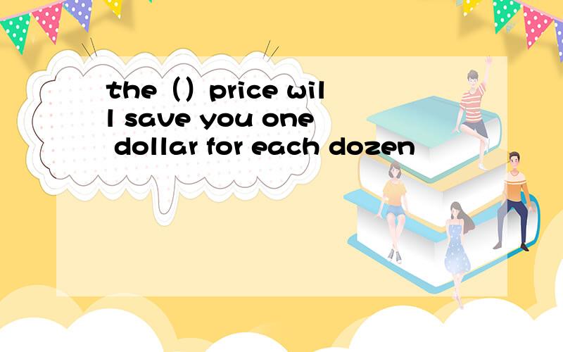 the（）price will save you one dollar for each dozen