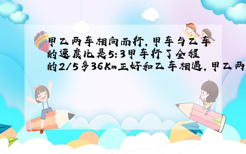 甲乙两车相向而行,甲车与乙车的速度比是5：3甲车行了全程的2/5多36Km正好和乙车相遇,甲乙两地相距多少千米?