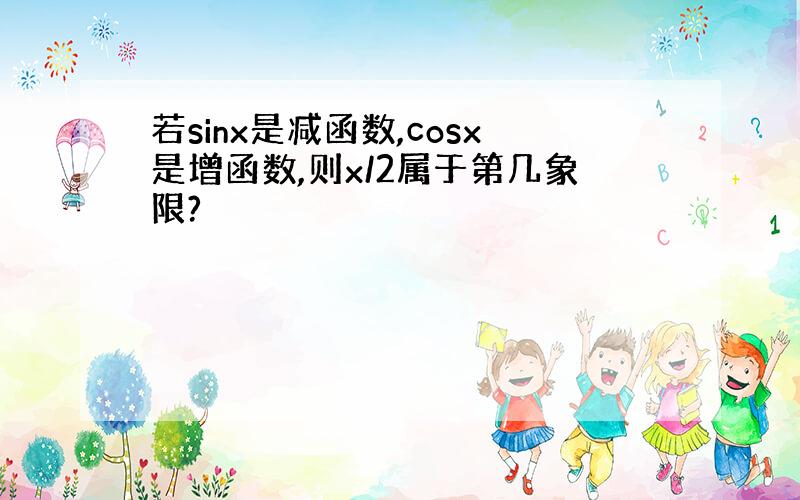 若sinx是减函数,cosx是增函数,则x/2属于第几象限?