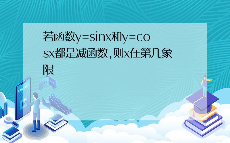 若函数y=sinx和y=cosx都是减函数,则x在第几象限