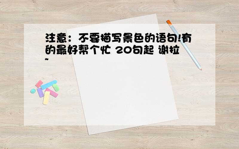 注意：不要描写景色的语句!有的最好帮个忙 20句起 谢拉~