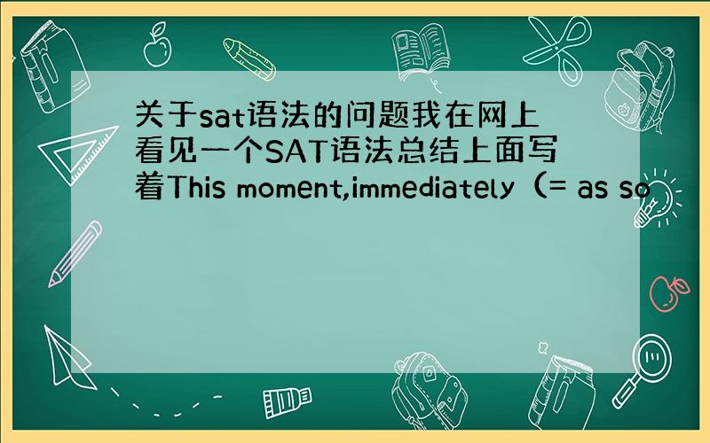 关于sat语法的问题我在网上看见一个SAT语法总结上面写着This moment,immediately（= as so