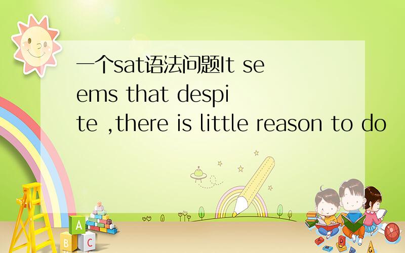 一个sat语法问题It seems that despite ,there is little reason to do