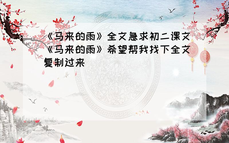 《马来的雨》全文急求初二课文《马来的雨》希望帮我找下全文复制过来