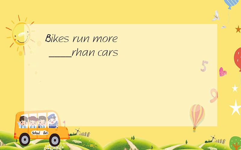 Bikes run more ____rhan cars