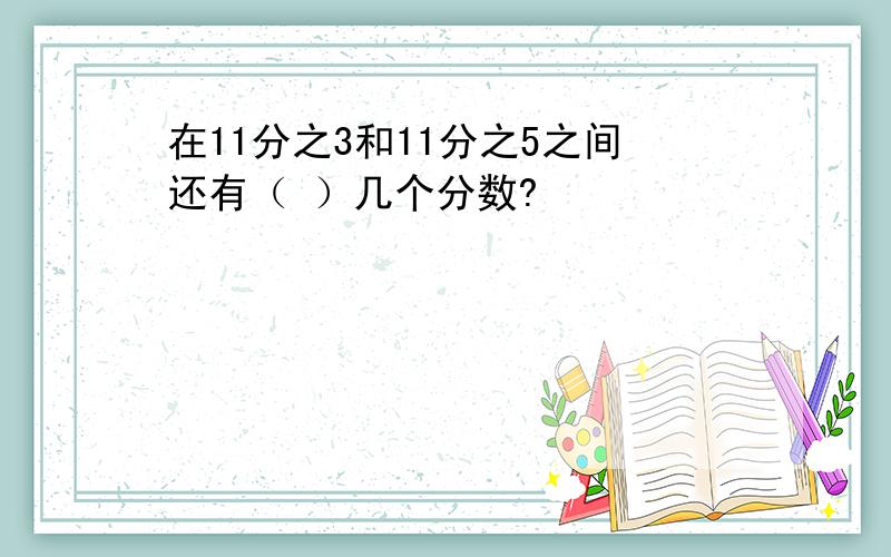 在11分之3和11分之5之间还有（ ）几个分数?