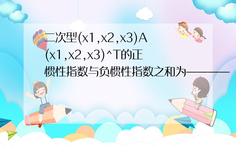 二次型(x1,x2,x3)A(x1,x2,x3)^T的正惯性指数与负惯性指数之和为————