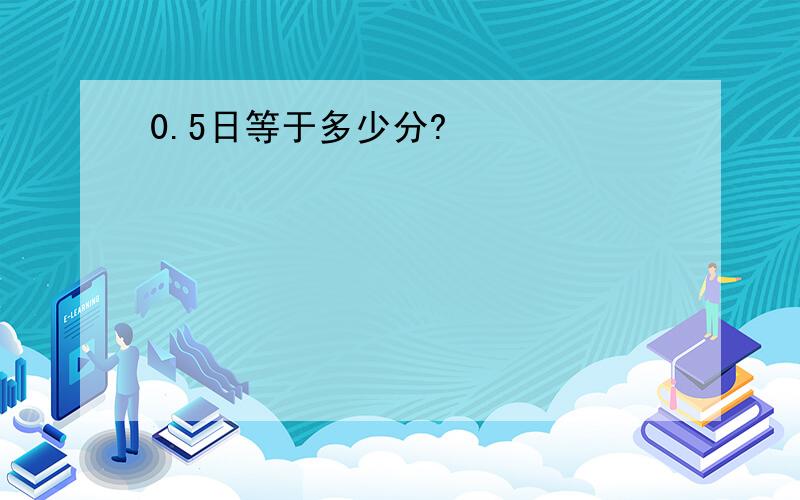 0.5日等于多少分?