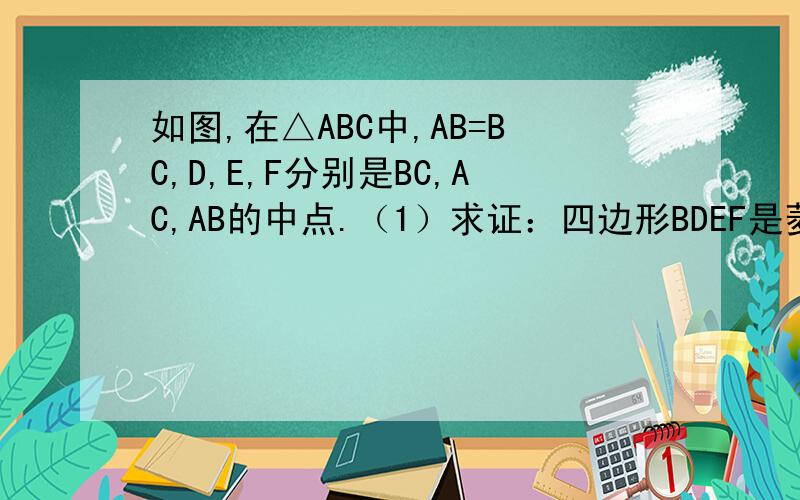 如图,在△ABC中,AB=BC,D,E,F分别是BC,AC,AB的中点.（1）求证：四边形BDEF是菱形