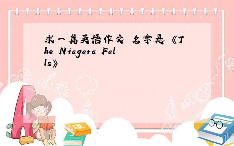 求一篇英语作文 名字是 《The Niagara Falls》