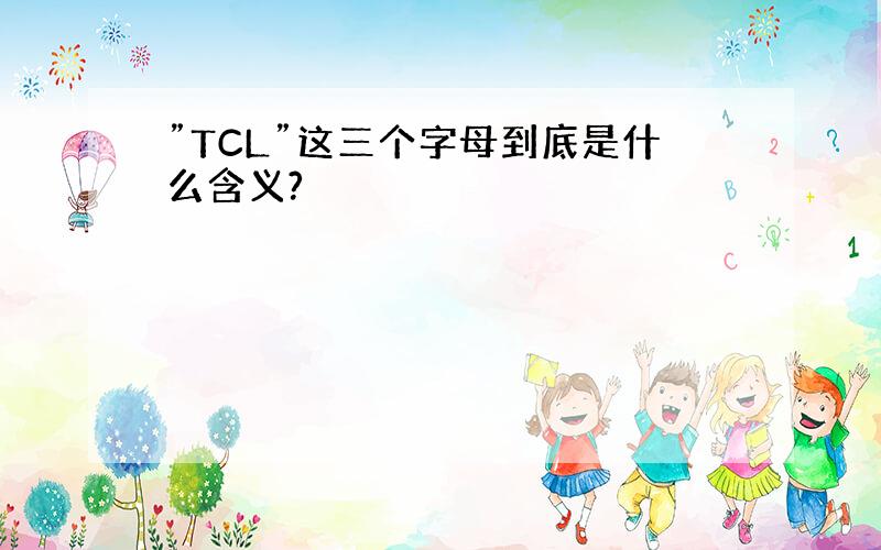 ”TCL”这三个字母到底是什么含义?