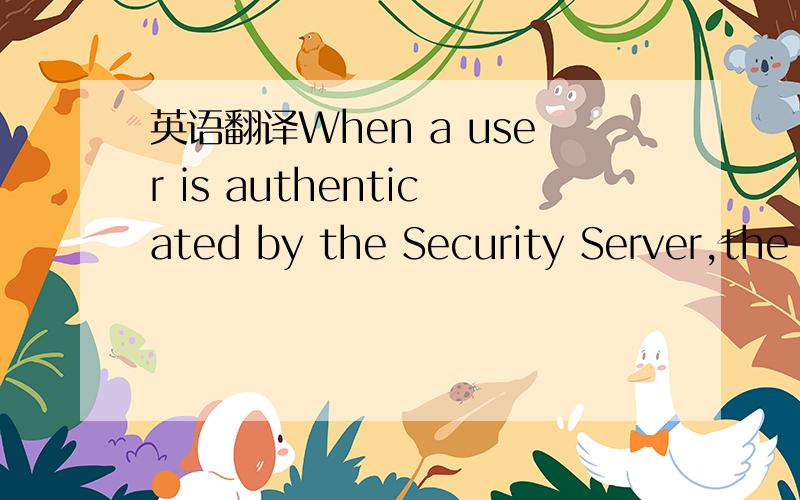 英语翻译When a user is authenticated by the Security Server,the