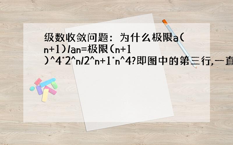 级数收敛问题：为什么极限a(n+1)/an=极限(n+1)^4*2^n/2^n+1*n^4?即图中的第三行,一直想不通.