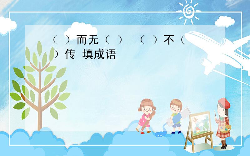 （ ）而无（ ） （ ）不（ ）传 填成语