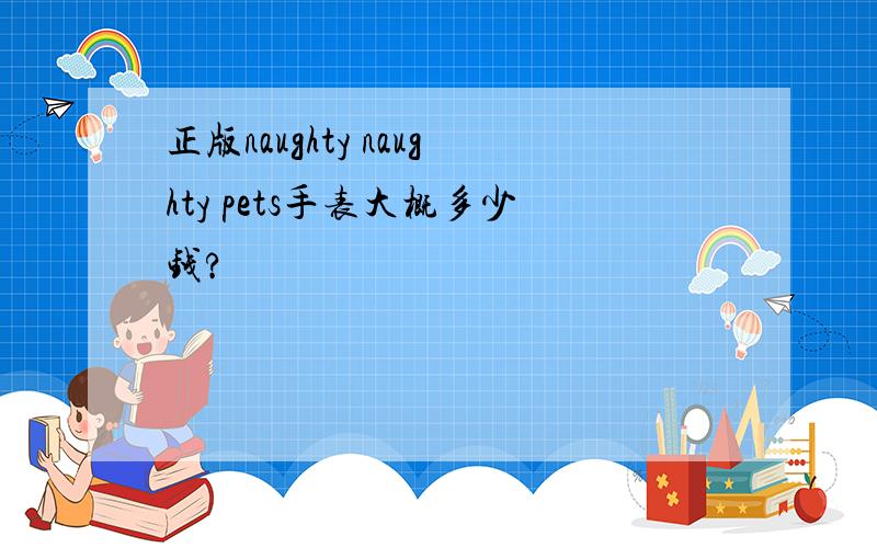 正版naughty naughty pets手表大概多少钱?