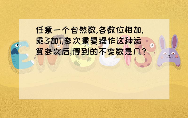 任意一个自然数,各数位相加,乘3加1,多次重复操作这种运算多次后,得到的不变数是几?