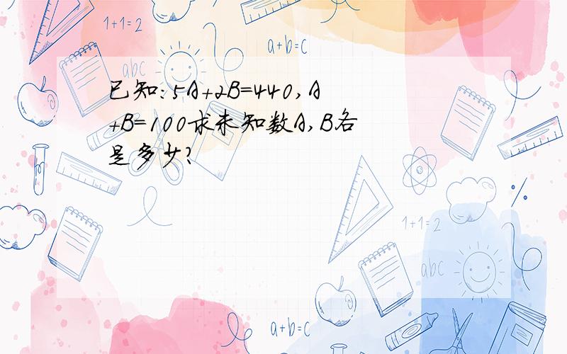 已知：5A+2B=440,A+B=100求未知数A,B各是多少?