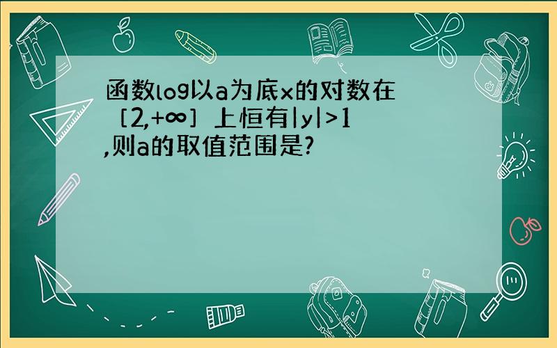 函数log以a为底x的对数在［2,+∞］上恒有|y|>1,则a的取值范围是?