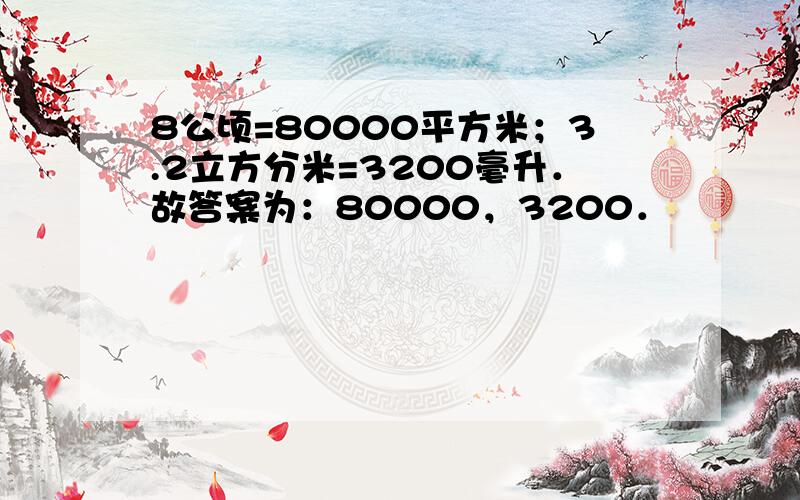 8公顷=80000平方米；3.2立方分米=3200毫升．故答案为：80000，3200．