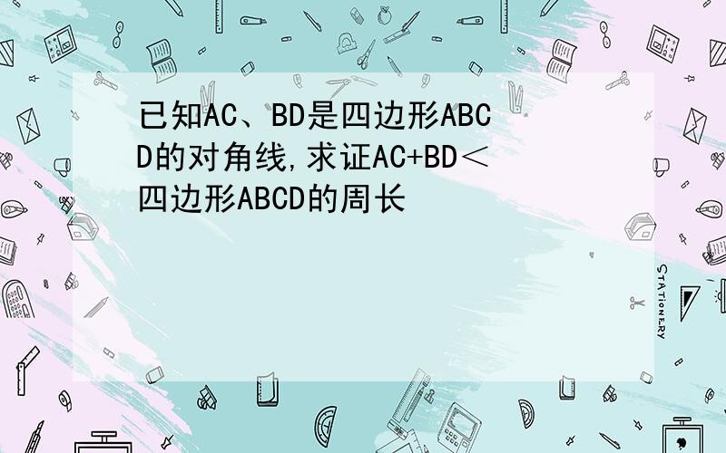 已知AC、BD是四边形ABCD的对角线,求证AC+BD＜四边形ABCD的周长