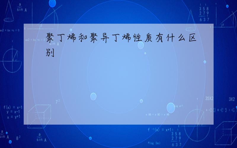 聚丁烯和聚异丁烯性质有什么区别