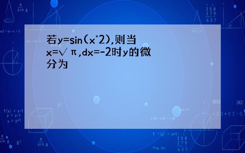 若y=sin(x*2),则当x=√π,dx=-2时y的微分为