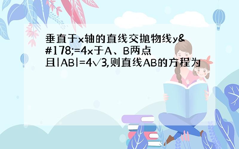 垂直于x轴的直线交抛物线y²=4x于A、B两点且|AB|=4√3,则直线AB的方程为