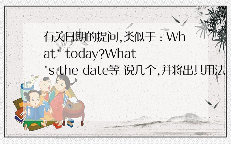 有关日期的提问,类似于：What' today?What's the date等 说几个,并将出其用法