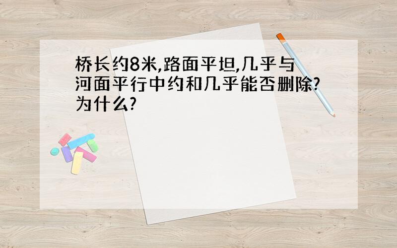 桥长约8米,路面平坦,几乎与河面平行中约和几乎能否删除?为什么?