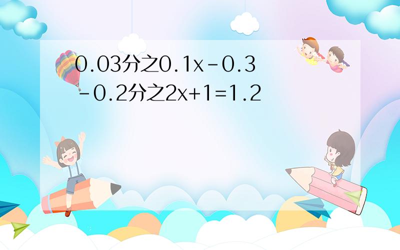 0.03分之0.1x-0.3-0.2分之2x+1=1.2