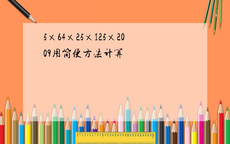 5×64×25×125×2009用简便方法计算