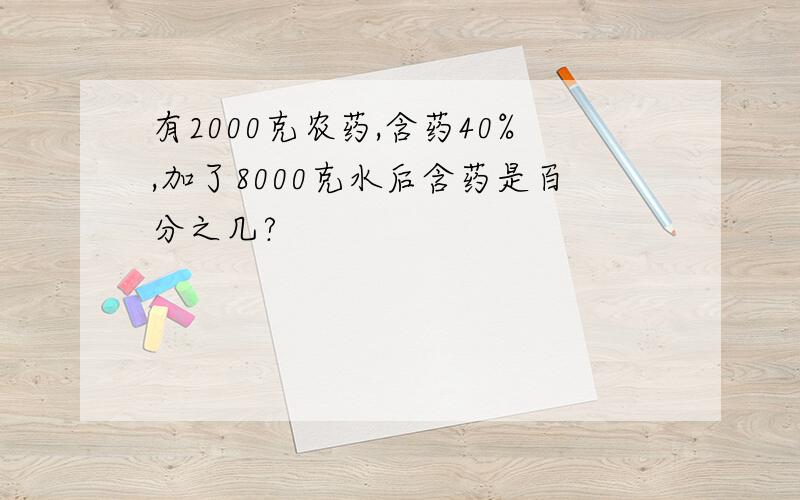 有2000克农药,含药40%,加了8000克水后含药是百分之几?