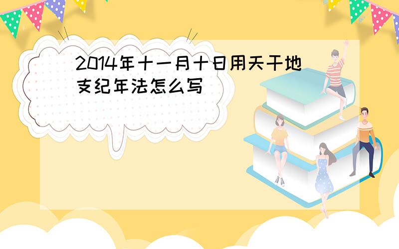 2014年十一月十日用天干地支纪年法怎么写