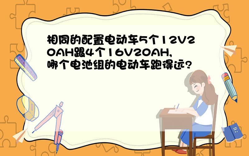 相同的配置电动车5个12V20AH跟4个16V20AH,哪个电池组的电动车跑得远?