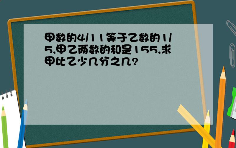 甲数的4/11等于乙数的1/5,甲乙两数的和是155,求甲比乙少几分之几?