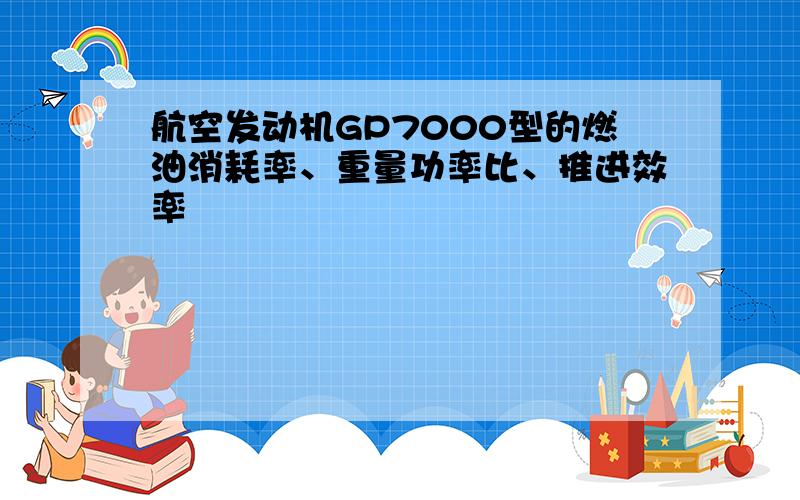 航空发动机GP7000型的燃油消耗率、重量功率比、推进效率