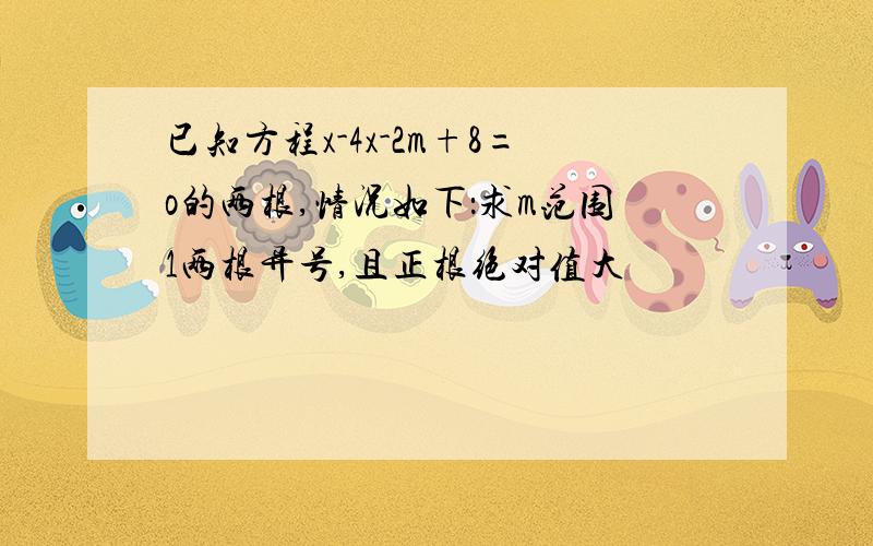 已知方程x-4x-2m+8=o的两根,情况如下：求m范围1两根异号,且正根绝对值大