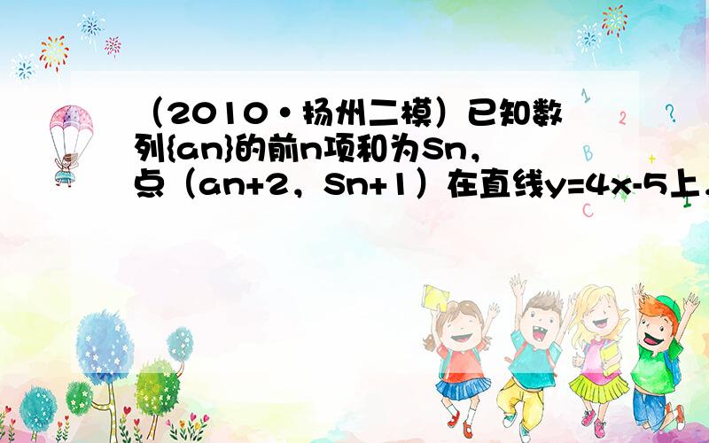 （2010•扬州二模）已知数列{an}的前n项和为Sn，点（an+2，Sn+1）在直线y=4x-5上，其中n∈N*，令b