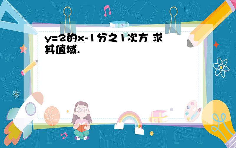 y=2的x-1分之1次方 求其值域.