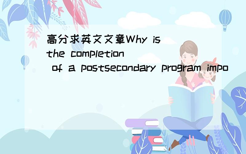 高分求英文文章Why is the completion of a postsecondary program impo