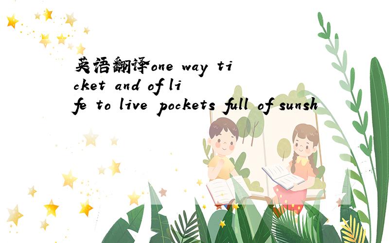 英语翻译one way ticket and of life to live pockets full of sunsh