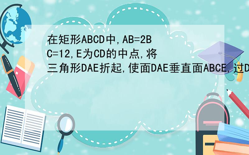 在矩形ABCD中,AB=2BC=12,E为CD的中点,将三角形DAE折起,使面DAE垂直面ABCE,过D作DQ平行于AB