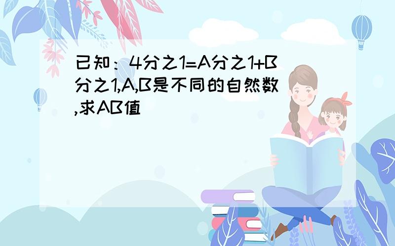 已知：4分之1=A分之1+B分之1,A,B是不同的自然数,求AB值