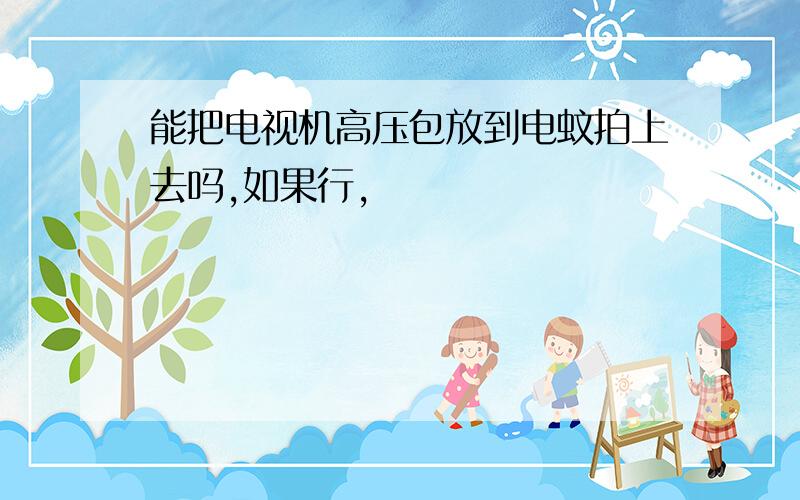 能把电视机高压包放到电蚊拍上去吗,如果行,