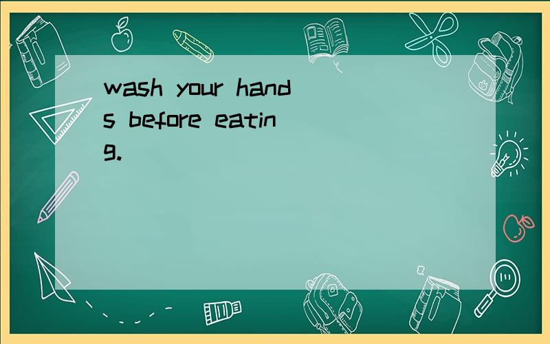 wash your hands before eating.